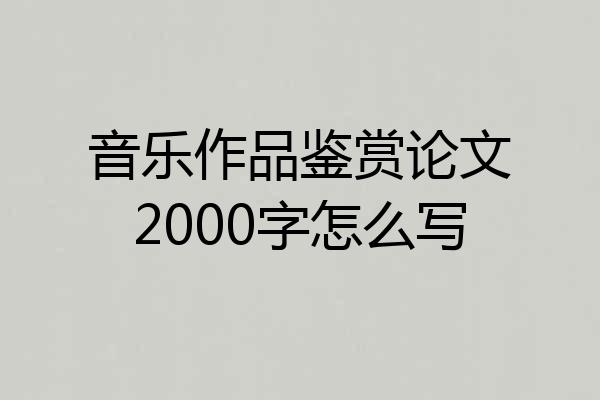 音乐作品鉴赏论文2000字怎么写