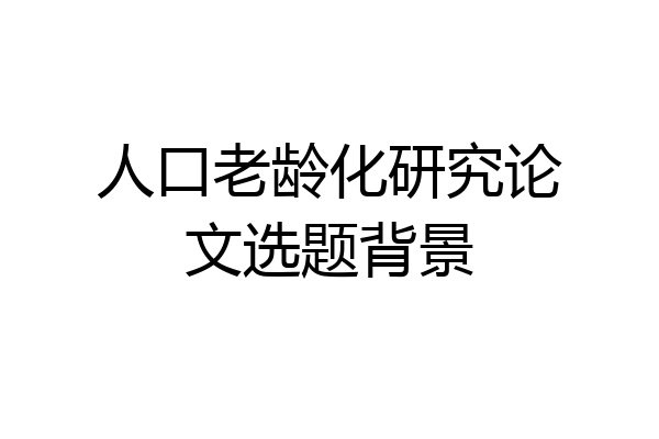 人口老龄化研究论文选题背景