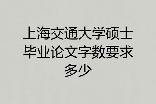 上海交通大学硕士毕业论文字数要求多少