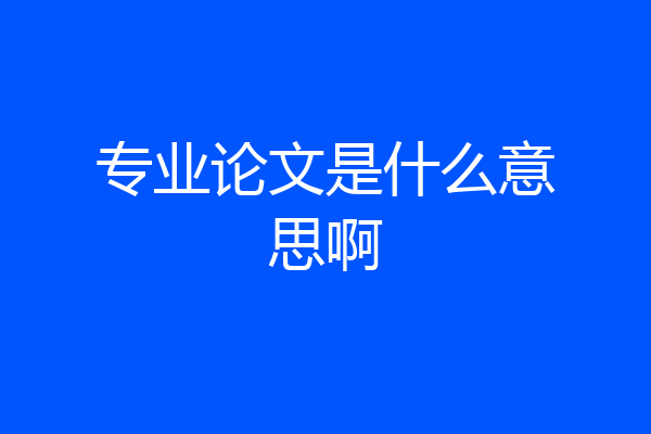 专业论文是什么意思啊