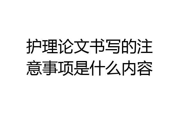 护理论文书写的注意事项是什么内容