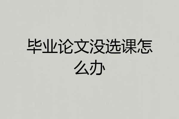 毕业论文没选课怎么办