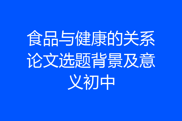 食品与健康的关系论文选题背景及意义初中