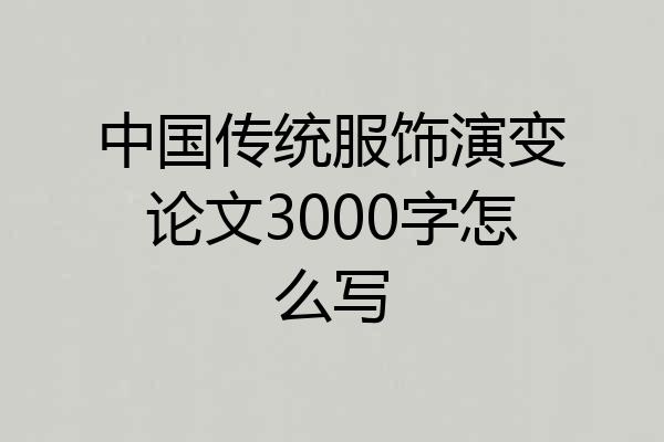 中国传统服饰演变论文3000字怎么写