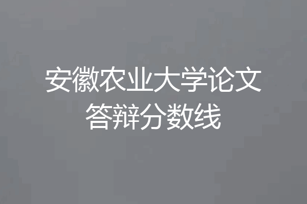 安徽农业大学论文答辩分数线