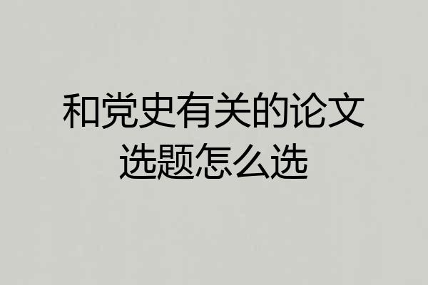 和党史有关的论文选题怎么选