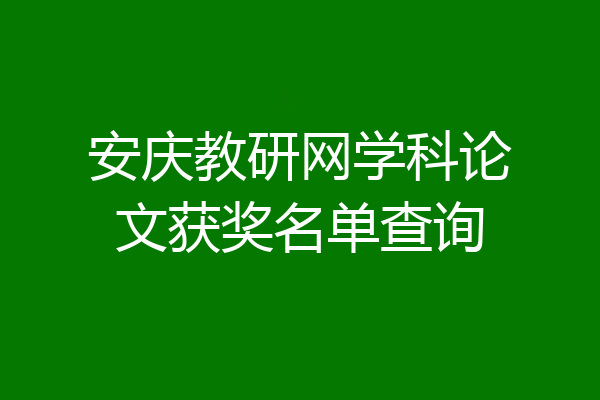 安庆教研网学科论文获奖名单查询