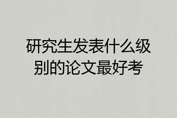 研究生发表什么级别的论文最好考