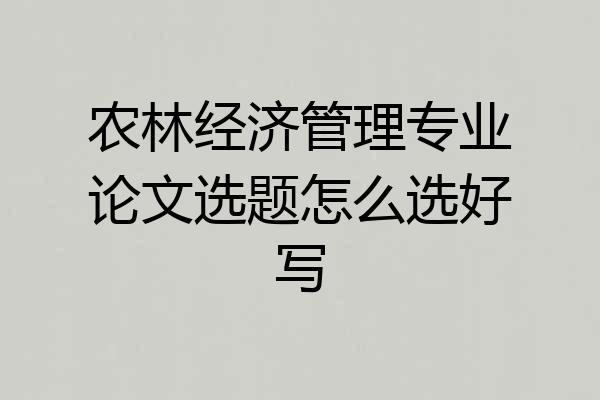 农林经济管理专业论文选题怎么选好写