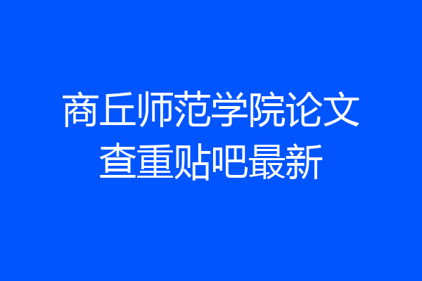 商丘师范学院论文查重贴吧最新