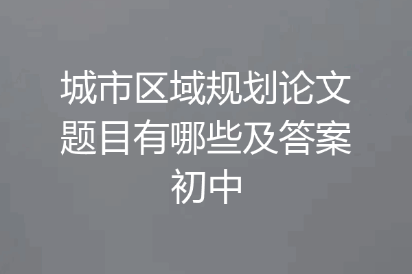 城市区域规划论文题目有哪些及答案初中