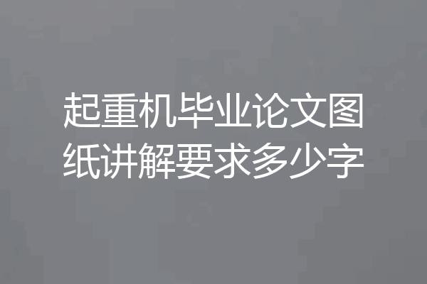 起重机毕业论文图纸讲解要求多少字