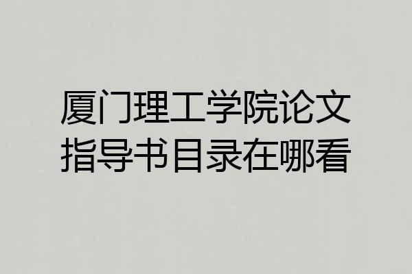 厦门理工学院论文指导书目录在哪看