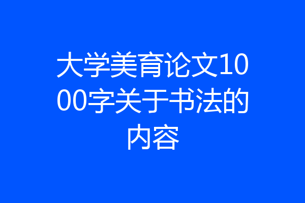 大学美育论文1000字关于书法的内容