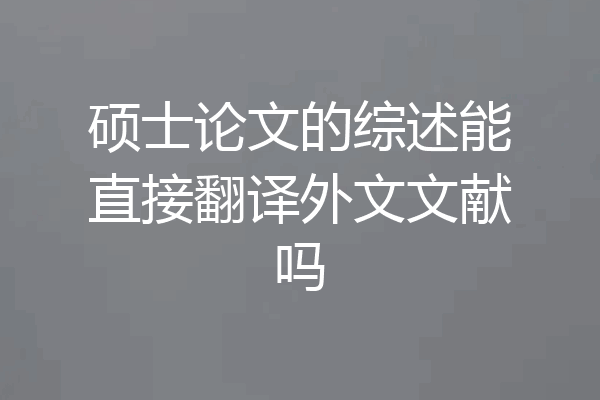 硕士论文的综述能直接翻译外文文献吗