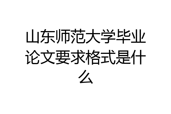 山东师范大学毕业论文要求格式是什么