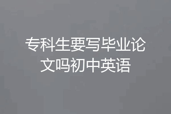 专科生要写毕业论文吗初中英语