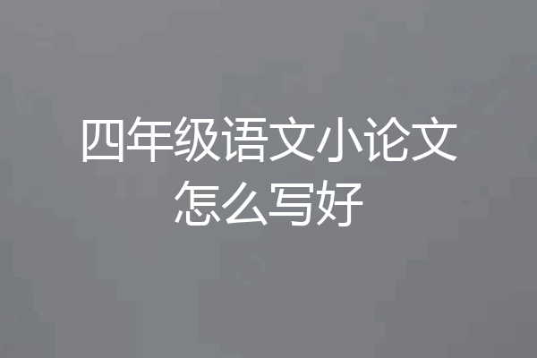 四年级语文小论文怎么写好