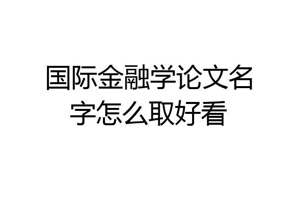 国际金融学论文名字怎么取好看