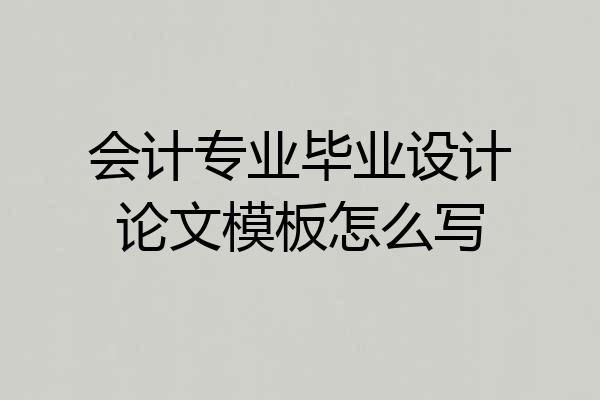 会计专业毕业设计论文模板怎么写