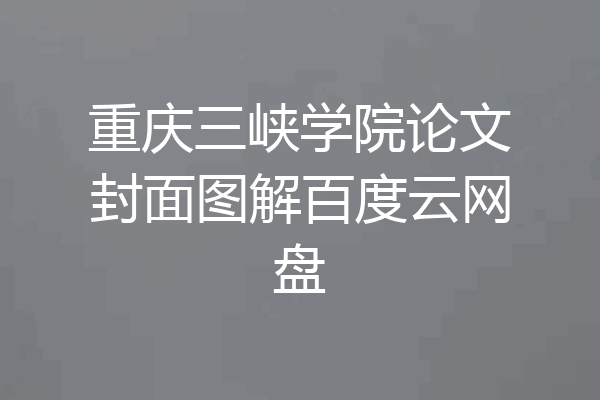 重庆三峡学院论文封面图解百度云网盘