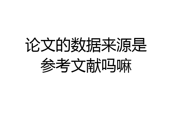 论文的数据来源是参考文献吗嘛