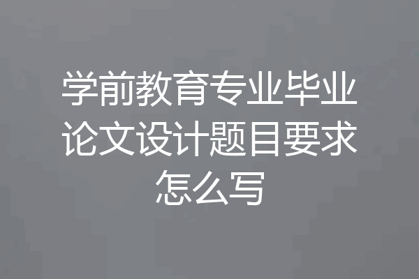 学前教育专业毕业论文设计题目要求怎么写