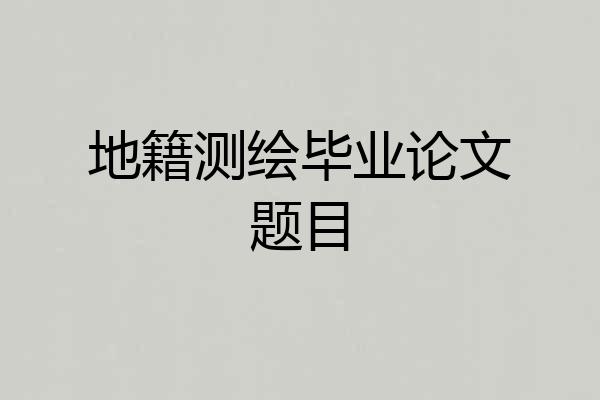 地籍测绘毕业论文题目