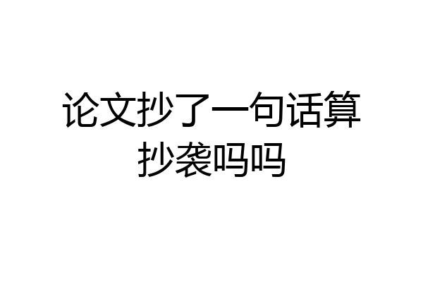 论文抄了一句话算抄袭吗吗