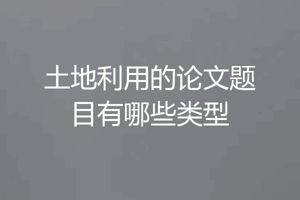 土地利用的论文题目有哪些类型