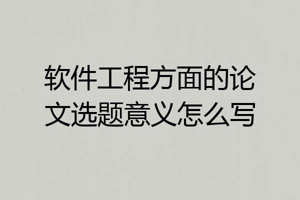 软件工程方面的论文选题意义怎么写