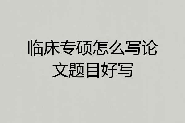 临床专硕怎么写论文题目好写