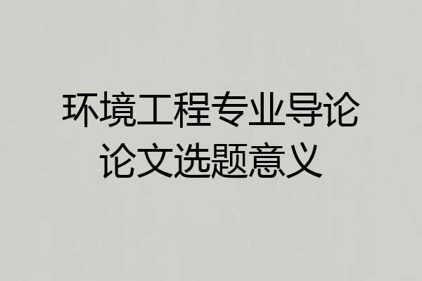 环境工程专业导论论文选题意义
