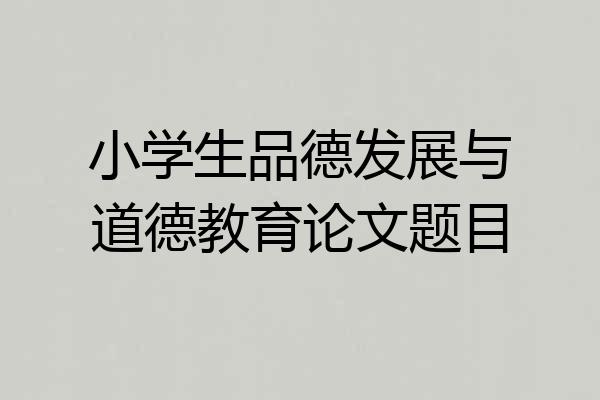 小学生品德发展与道德教育论文题目