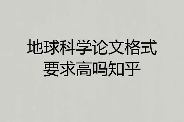 地球科学论文格式要求高吗知乎