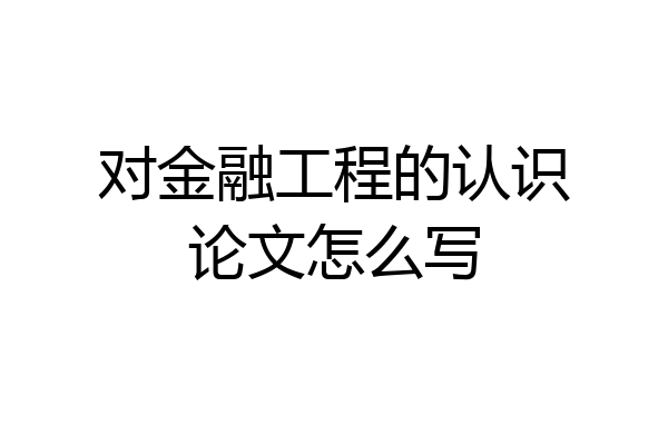 对金融工程的认识论文怎么写