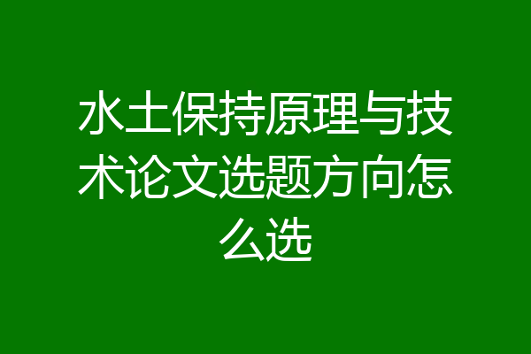 水土保持原理与技术论文选题方向怎么选