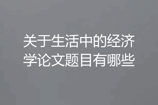 关于生活中的经济学论文题目有哪些