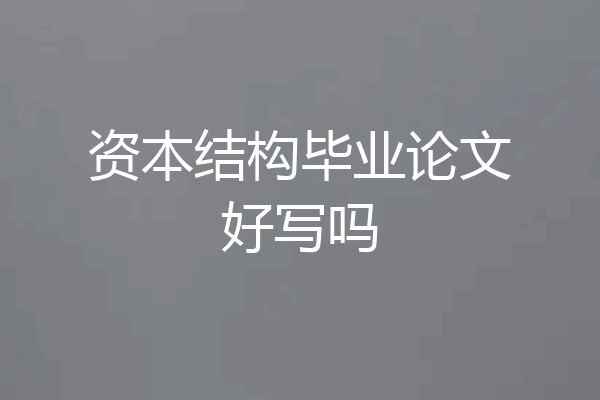资本结构毕业论文好写吗