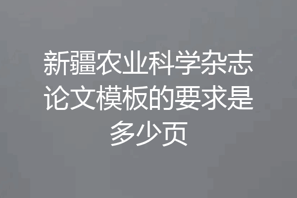 新疆农业科学杂志论文模板的要求是多少页