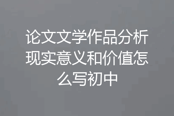 论文文学作品分析现实意义和价值怎么写初中
