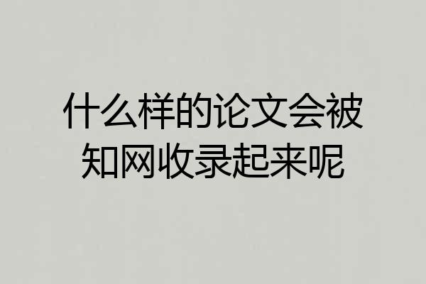 什么样的论文会被知网收录起来呢