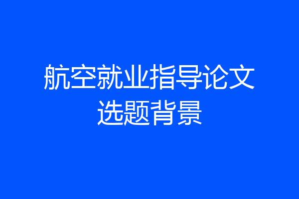 航空就业指导论文选题背景