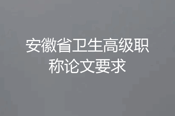 安徽省卫生高级职称论文要求