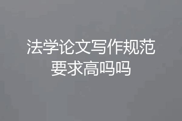 法学论文写作规范要求高吗吗