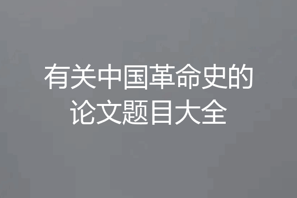 有关中国革命史的论文题目大全