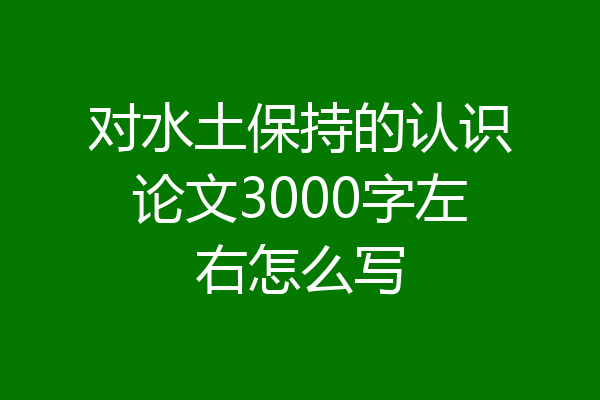 对水土保持的认识论文3000字左右怎么写