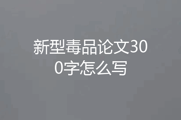 新型毒品论文300字怎么写