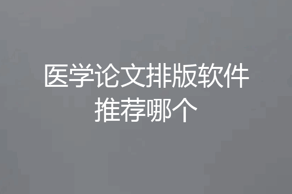 医学论文排版软件推荐哪个