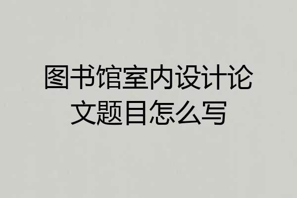 图书馆室内设计论文题目怎么写